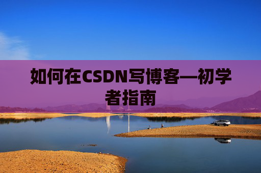 如何在CSDN写博客—初学者指南